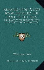 Remarks Upon A Late Book, Entitled The Fable Of The Bees: Or Private Vices, Public Benefits In Letter To The Author (1726)
