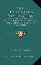 The Chairman And Speakers Guide: Being A Brief Digest Of The Rules Required For The Efficient And Orderly Conduct Of A Debate (1876)