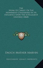 The Work Of Christ, Or The Atonement Considered In Its Influence Upon The Intelligent Universe (1868)