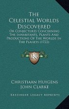 The Celestial Worlds Discovered: Or Conjectures Concerning The Inhabitants, Plants And Productions Of The Worlds In The Planets (1722)