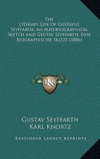The Literary Life Of Gustavus Seyffarth, An Autobiographical Sketch And Gustav Seyffarth, Eine Biographische Skizze (1886)