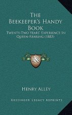The Beekeeper's Handy Book: Twenty-Two Years' Experience In Queen-Rearing (1883)
