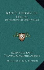 Kant's Theory Of Ethics: Or Practical Philosophy (1873)