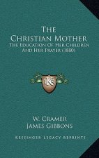 The Christian Mother: The Education Of Her Children And Her Prayer (1880)