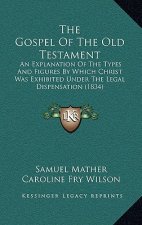 The Gospel Of The Old Testament: An Explanation Of The Types And Figures By Which Christ Was Exhibited Under The Legal Dispensation (1834)