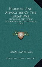 Horrors and Atrocities of the Great War: Including the Tragic Destruction of the Lusitania (1915)