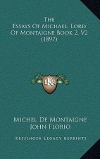 The Essays Of Michael, Lord Of Montaigne Book 2, V2 (1897)