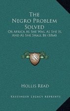 The Negro Problem Solved: Or Africa As She Was, As She Is, And As She Shall Be (1864)