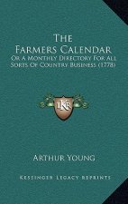 The Farmers Calendar: Or A Monthly Directory For All Sorts Of Country Business (1778)