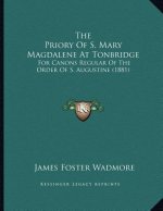 The Priory Of S. Mary Magdalene At Tonbridge: For Canons Regular Of The Order Of S. Augustine (1881)