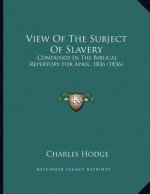 View Of The Subject Of Slavery: Contained In The Biblical Repertory For April, 1836 (1836)