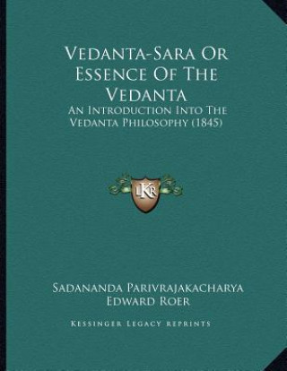 Vedanta-Sara Or Essence Of The Vedanta: An Introduction Into The Vedanta Philosophy (1845)