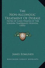 The Non-Alcoholic Treatment Of Disease: Notes Of Cases Treated At The London Temperance Hospital (1876)