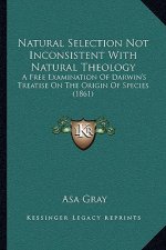 Natural Selection Not Inconsistent With Natural Theology: A Free Examination Of Darwin's Treatise On The Origin Of Species (1861)
