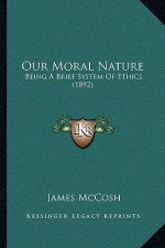 Our Moral Nature: Being A Brief System Of Ethics (1892)