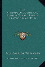 The Attitude Of Goethe And Schiller Toward French Classic Drama (1911)