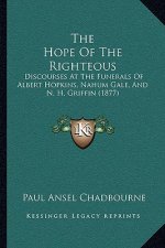 The Hope Of The Righteous: Discourses At The Funerals Of Albert Hopkins, Nahum Gale, And N. H. Griffin (1877)