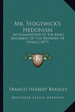 Mr. Sedgewick's Hedonism: An Examination Of The Main Argument Of The Methods Of Ethics (1877)