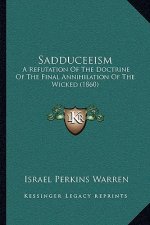 Sadduceeism: A Refutation of the Doctrine of the Final Annihilation of the Wicked (1860)