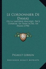 Le Cordonnier De Damas: Ou La Lanterne Magique, Piece Curieuse, En Trois Actes, En Prose (1798)
