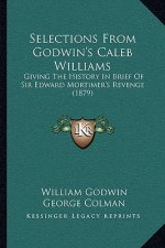 Selections From Godwin's Caleb Williams: Giving The History In Brief Of Sir Edward Mortimer's Revenge (1879)