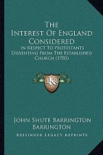 The Interest Of England Considered: In Respect To Protestants Dissenting From The Established Church (1703)
