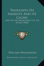 Thoughts On Insanity And Its Causes: And On The Management Of The Insane (1864)