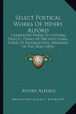 Select Poetical Works Of Henry Alford: Comprising Poems On Natural Objects, Poems Of The Affections, Poems Of Recollection, Memories Of The Dead (1851