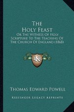 The Holy Feast: Or The Witness Of Holy Scripture To The Teaching Of The Church Of England (1868)