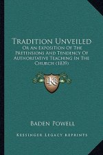 Tradition Unveiled: Or An Exposition Of The Pretensions And Tendency Of Authoritative Teaching In The Church (1839)