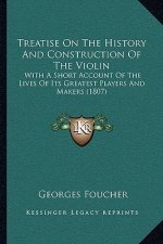 Treatise On The History And Construction Of The Violin: With A Short Account Of The Lives Of Its Greatest Players And Makers (1807)