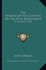 The Invader Of His Country Or The Fatal Resentment: A Tragedy (1720)