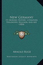 New Germany: Its Modern History, Literature, Philosophy, Religion, And Art (1854)