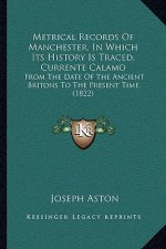 Metrical Records Of Manchester, In Which Its History Is Traced, Currente Calamo: From The Date Of The Ancient Britons To The Present Time (1822)