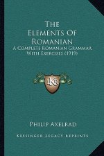 The Elements Of Romanian: A Complete Romanian Grammar, With Exercises (1919)