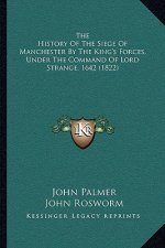 The History Of The Siege Of Manchester By The King's Forces, Under The Command Of Lord Strange, 1642 (1822)