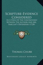 Scripture-Evidence Considered: In A View Of The Controversy Between The Author And Mr. Barclay's Defenders (1728)
