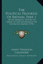 The Political Progress Of Britain, Part 1: Or An Impartial History Of Abuses In The Government Of The British Empire (1795)