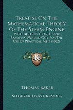 Treatise On The Mathematical Theory Of The Steam Engine: With Rules At Length, And Examples Worked Out For The Use Of Practical Men (1862)