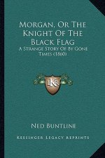 Morgan, Or The Knight Of The Black Flag: A Strange Story Of By Gone Times (1860)