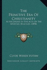 The Primitive Era Of Christianity: As Recorded In The Acts Of The Apostles 30-63 A.D. (1898)