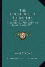 The Doctrine Of A Future Life: From A Scriptural, Philosophical, And Scientific Point Of View (1891)