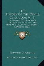 The History Of The Devils Of Loudun V1-3: The Alleged Possession Of The Ursuline Nuns, And The Trial And Execution Of Urbain Grandier (1887)