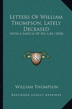 Letters Of William Thompson, Lately Deceased: With A Sketch Of His Life (1818)