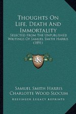 Thoughts On Life, Death And Immortality: Selected From The Unpublished Writings Of Samuel Smith Harris (1891)