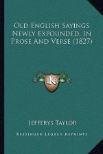 Old English Sayings Newly Expounded, In Prose And Verse (1827)