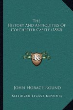 The History And Antiquities Of Colchester Castle (1882)