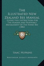 The Illustrated New Zealand Bee Manual: Giving Full Instructions For The Humane And Profitable Management Of The Honey Bee (1882)