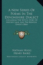 A New Series Of Poems In The Devonshire Dialect: Including The Witch Story Of Mucksy Lane, And The Kenton Ghost (1866)