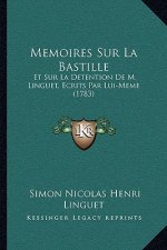 Memoires Sur La Bastille: Et Sur La Detention De M. Linguet, Ecrits Par Lui-Meme (1783)